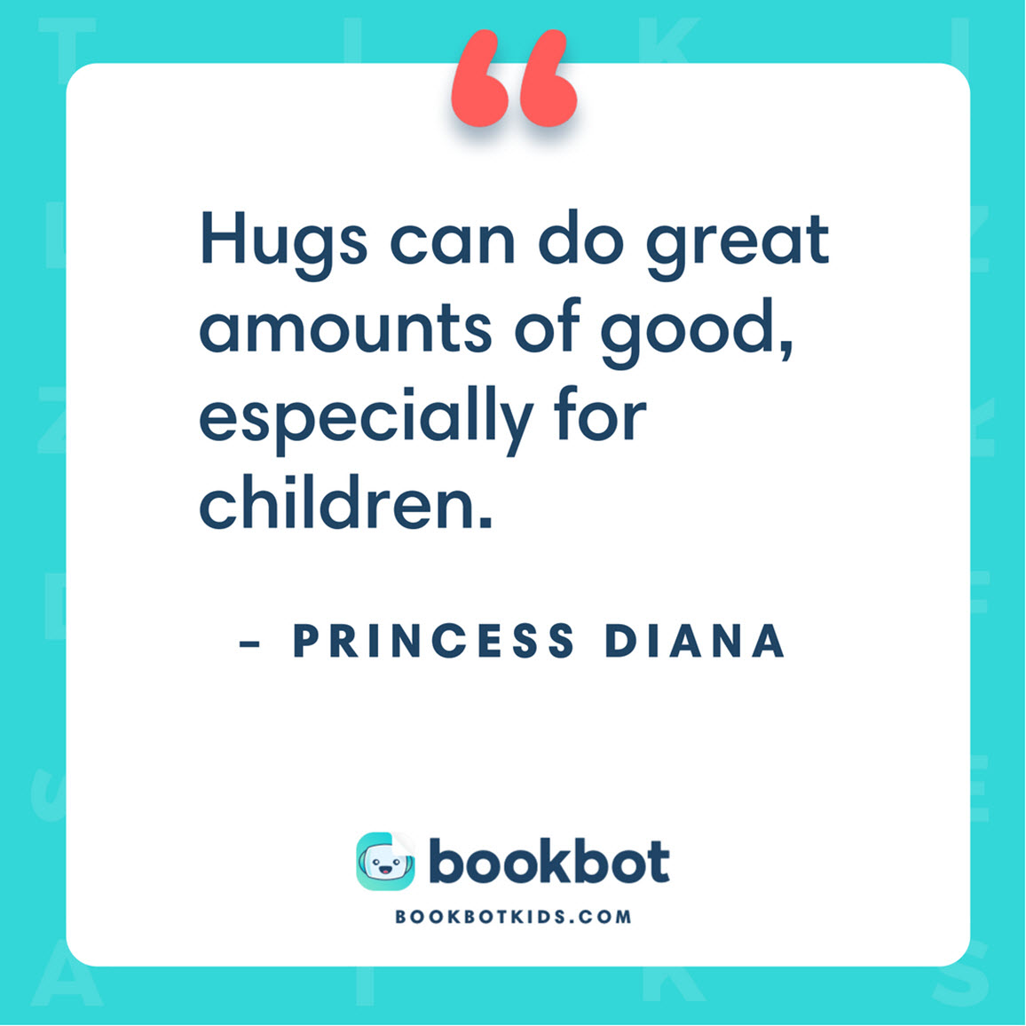 Hugs can do great amounts of good, especially for children. – Princess Diana