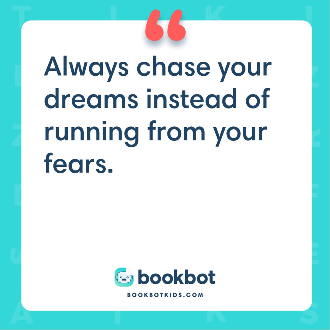 Always chase your dreams instead of running from your fears.