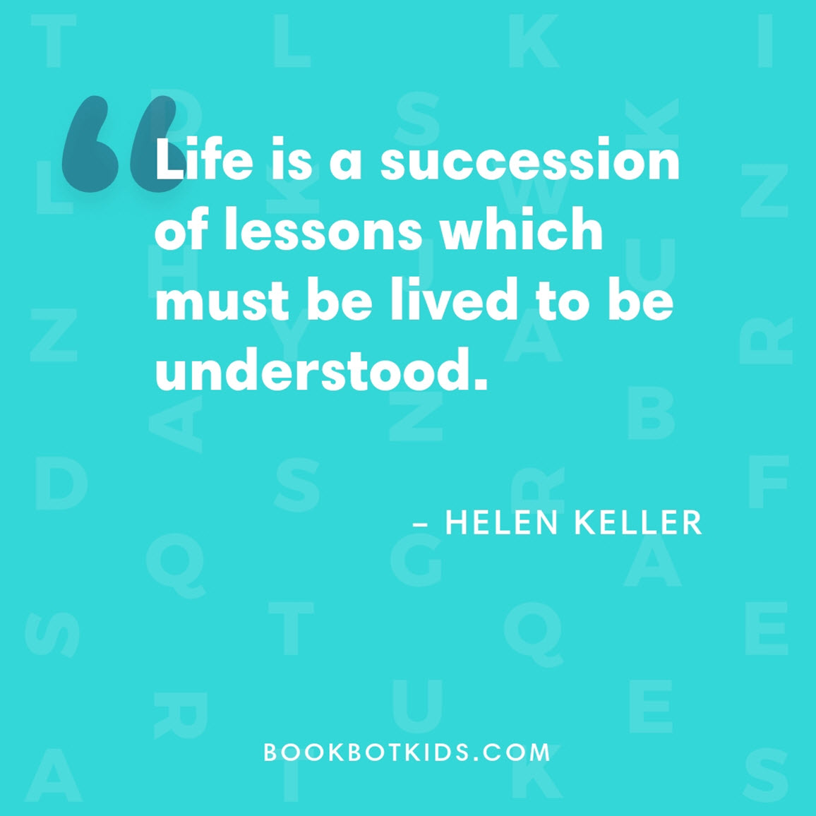 Life is a succession of lessons which must be lived to be understood. – Helen Keller