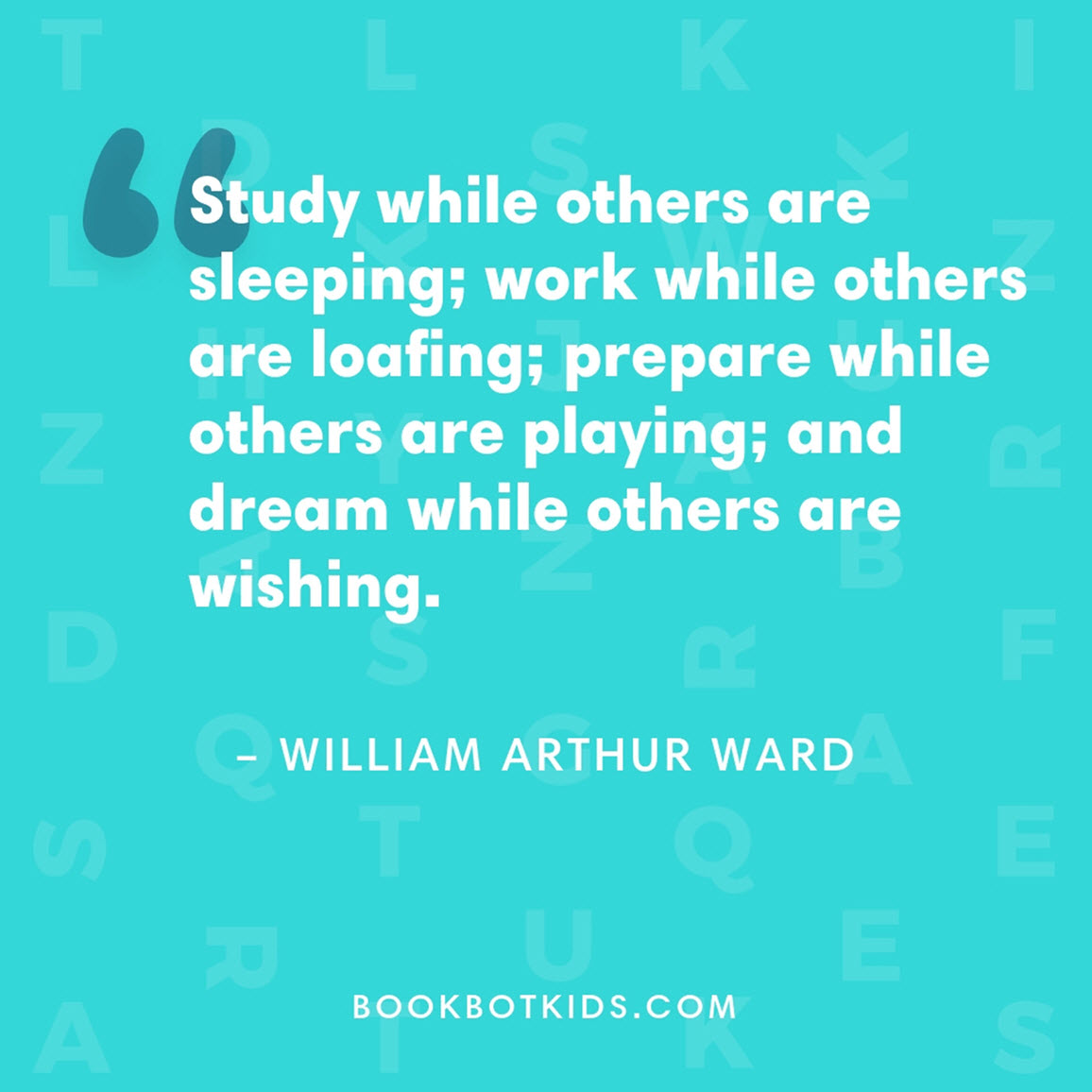 Study while others are sleeping; work while others are loafing; prepare while others are playing; and dream while others are wishing. – William Arthur Ward