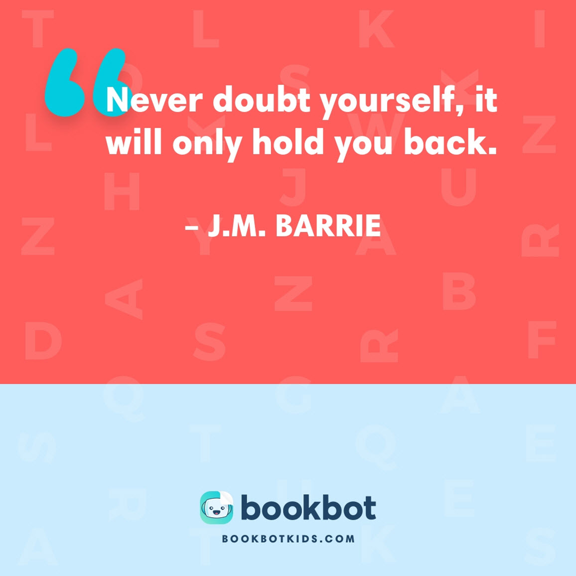 Never doubt yourself, it will only hold you back. – J.M. Barrie 