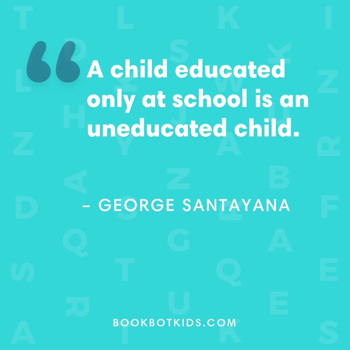 A child educated only at school is an uneducated child. – George Santayana