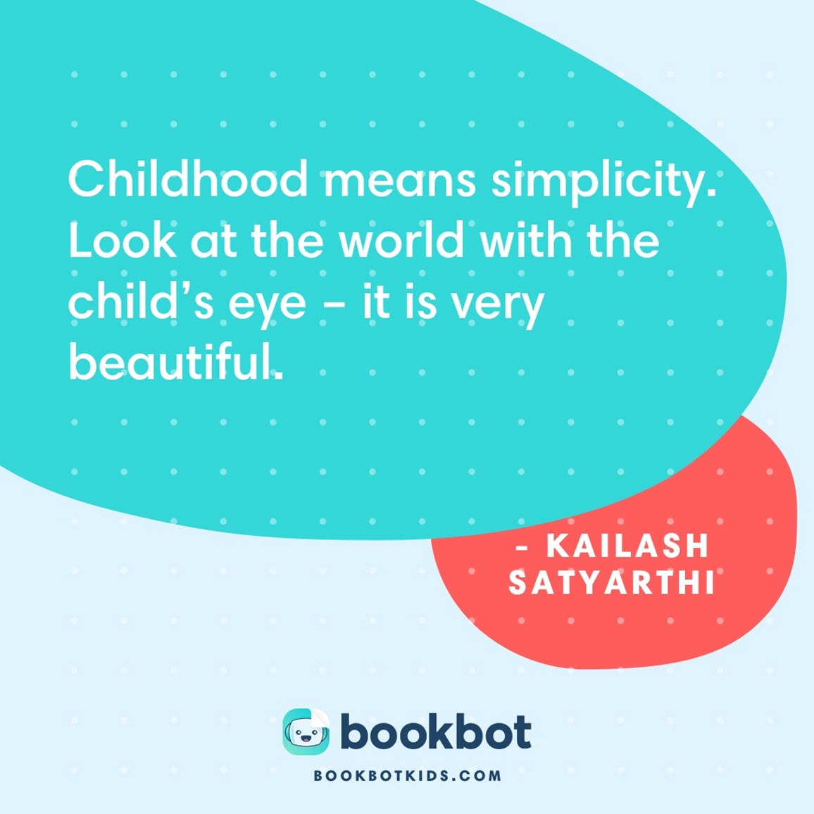 Childhood means simplicity. Look at the world with the child’s eye – it is very beautiful. – Kailash Satyarthi