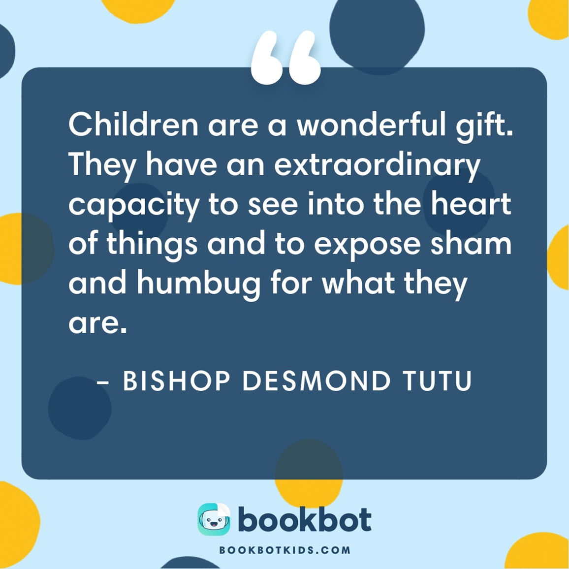 Children are a wonderful gift. They have an extraordinary capacity to see into the heart of things and to expose sham and humbug for what they are. – Bishop Desmond Tutu