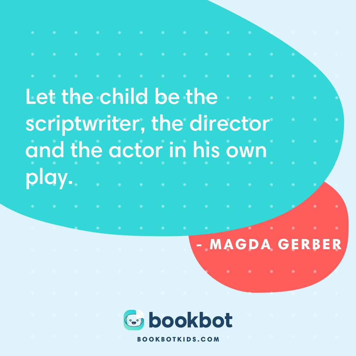 Let the child be the scriptwriter, the director and the actor in his own play. – Magda Gerber