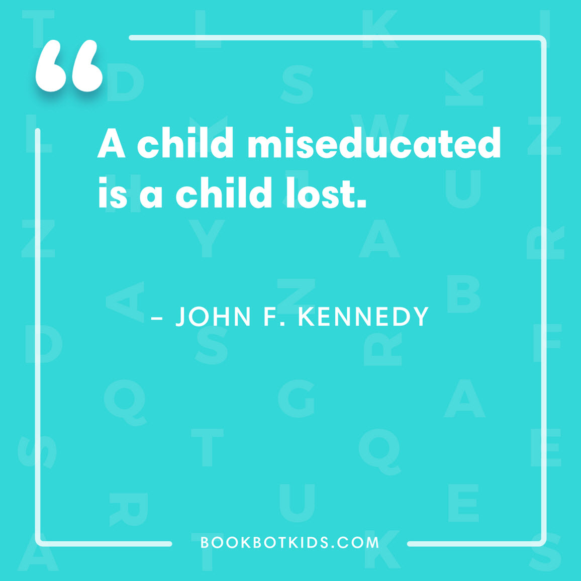 A child miseducated is a child lost. – John F. Kennedy