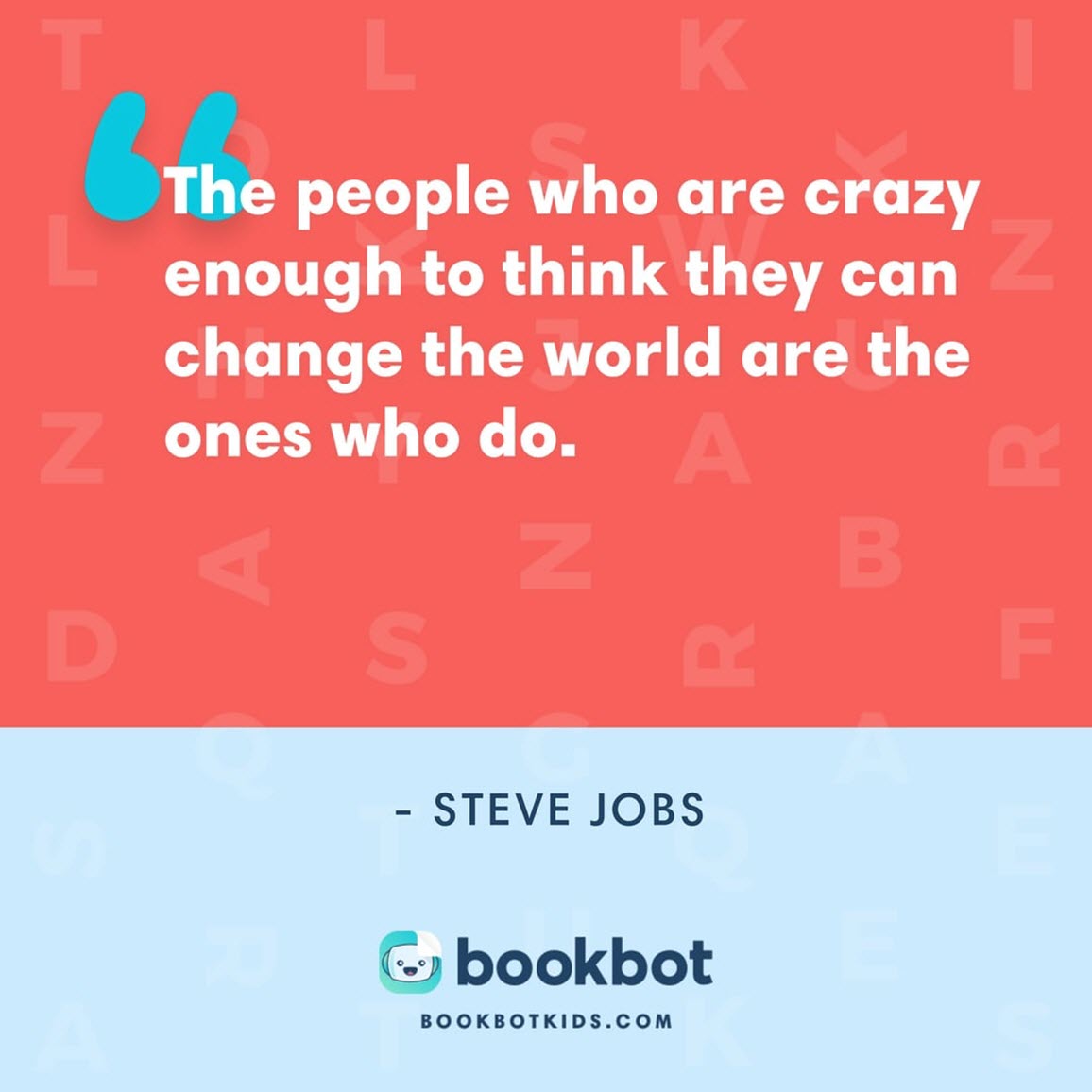 The people who are crazy enough to think they can change the world are the ones who do. – Steve Jobs