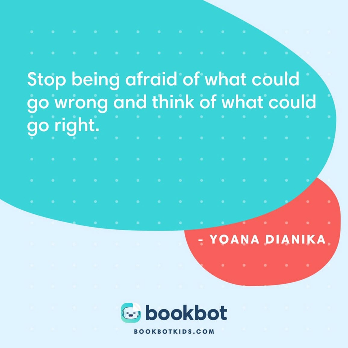 Stop being afraid of what could go wrong and think of what could go right. – Yoana Dianika